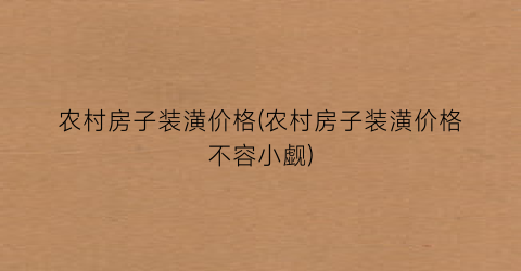 “农村房子装潢价格(农村房子装潢价格不容小觑)