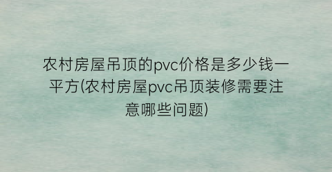 农村房屋吊顶的pvc价格是多少钱一平方(农村房屋pvc吊顶装修需要注意哪些问题)