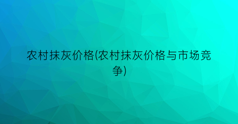 农村抹灰价格(农村抹灰价格与市场竞争)