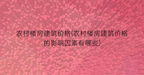农村楼房建筑价格(农村楼房建筑价格的影响因素有哪些)