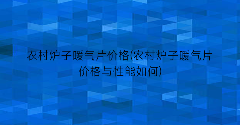 农村炉子暖气片价格(农村炉子暖气片价格与性能如何)