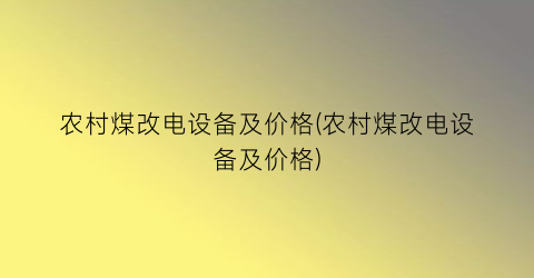 农村煤改电设备及价格(农村煤改电设备及价格)