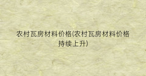 农村瓦房材料价格(农村瓦房材料价格持续上升)