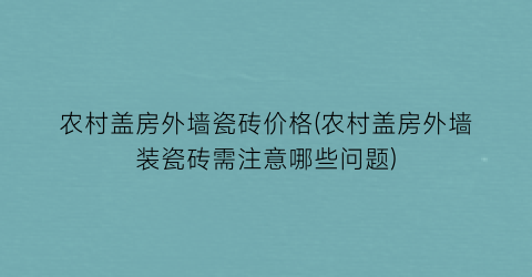 农村盖房外墙瓷砖价格(农村盖房外墙装瓷砖需注意哪些问题)
