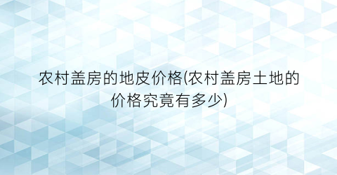 农村盖房的地皮价格(农村盖房土地的价格究竟有多少)
