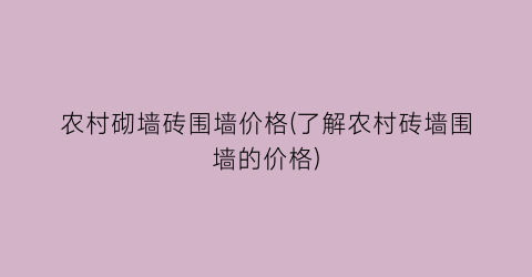 农村砌墙砖围墙价格(了解农村砖墙围墙的价格)