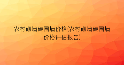 农村砌墙砖围墙价格(农村砌墙砖围墙价格评估报告)