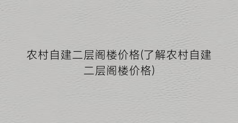 农村自建二层阁楼价格(了解农村自建二层阁楼价格)