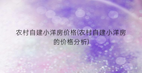 农村自建小洋房价格(农村自建小洋房的价格分析)