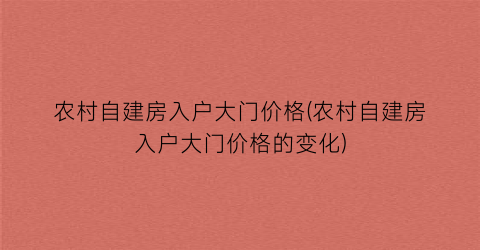 农村自建房入户大门价格(农村自建房入户大门价格的变化)