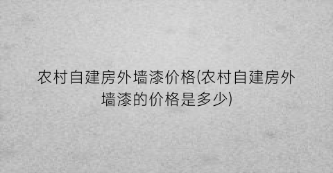 农村自建房外墙漆价格(农村自建房外墙漆的价格是多少)