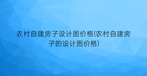 农村自建房子设计图价格(农村自建房子的设计图价格)