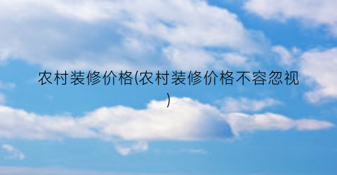 农村装修价格(农村装修价格不容忽视)