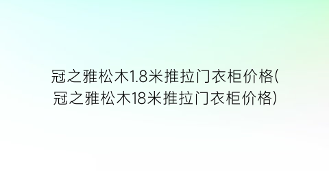 冠之雅松木1.8米推拉门衣柜价格(冠之雅松木18米推拉门衣柜价格)