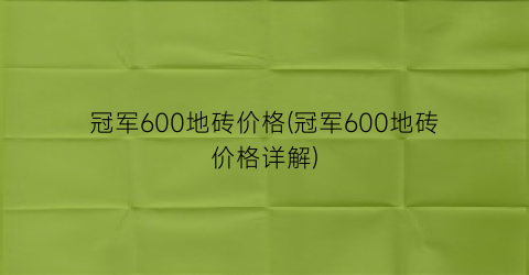 冠军600地砖价格(冠军600地砖价格详解)
