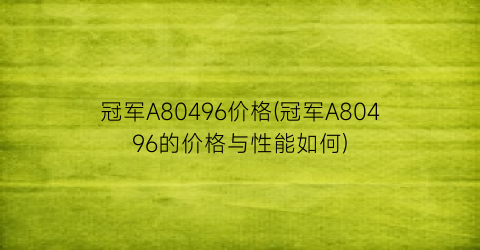 “冠军A80496价格(冠军A80496的价格与性能如何)