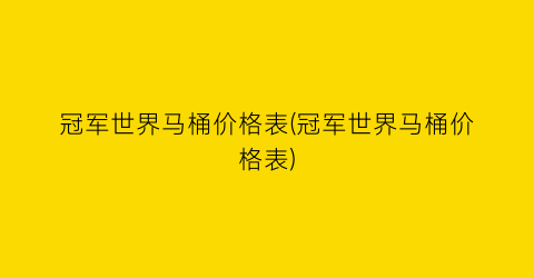 冠军世界马桶价格表(冠军世界马桶价格表)