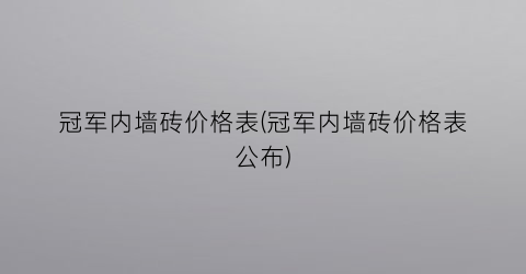 冠军内墙砖价格表(冠军内墙砖价格表公布)