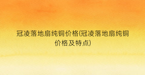 “冠凌落地扇纯铜价格(冠凌落地扇纯铜价格及特点)