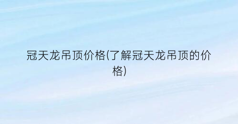 冠天龙吊顶价格(了解冠天龙吊顶的价格)