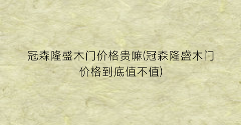 冠森隆盛木门价格贵嘛(冠森隆盛木门价格到底值不值)