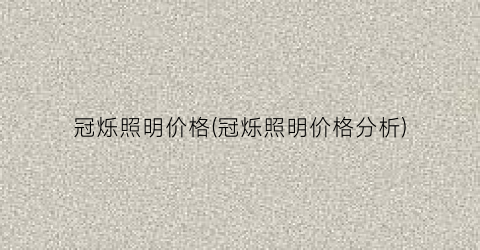 冠烁照明价格(冠烁照明价格分析)