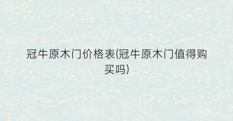 冠牛原木门价格表(冠牛原木门值得购买吗)