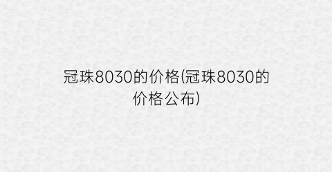 冠珠8030的价格(冠珠8030的价格公布)