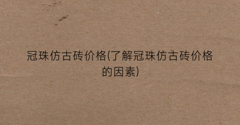 冠珠仿古砖价格(了解冠珠仿古砖价格的因素)