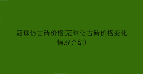 冠珠仿古砖价格(冠珠仿古砖价格变化情况介绍)