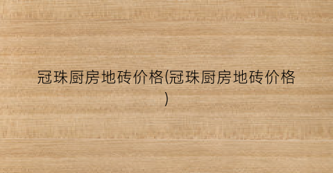 冠珠厨房地砖价格(冠珠厨房地砖价格)