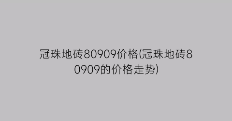 “冠珠地砖80909价格(冠珠地砖80909的价格走势)