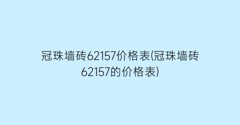 冠珠墙砖62157价格表(冠珠墙砖62157的价格表)