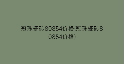 冠珠瓷砖80854价格(冠珠瓷砖80854价格)
