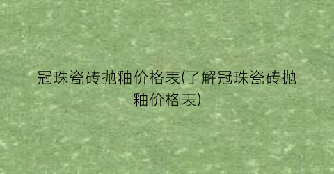 “冠珠瓷砖抛釉价格表(了解冠珠瓷砖抛釉价格表)