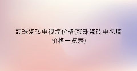 冠珠瓷砖电视墙价格(冠珠瓷砖电视墙价格一览表)