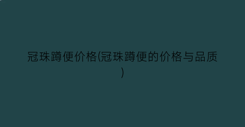冠珠蹲便价格(冠珠蹲便的价格与品质)