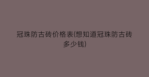冠珠防古砖价格表(想知道冠珠防古砖多少钱)