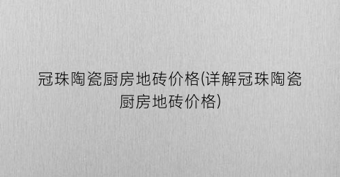 “冠珠陶瓷厨房地砖价格(详解冠珠陶瓷厨房地砖价格)