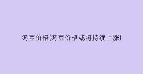 冬豆价格(冬豆价格或将持续上涨)