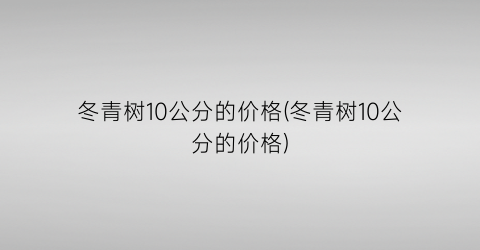 冬青树10公分的价格(冬青树10公分的价格)