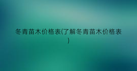 冬青苗木价格表(了解冬青苗木价格表)