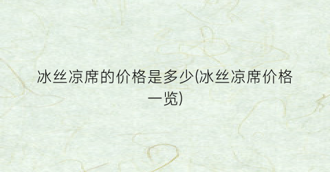 冰丝凉席的价格是多少(冰丝凉席价格一览)