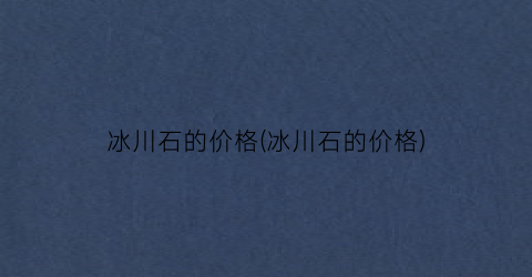 冰川石的价格(冰川石的价格)