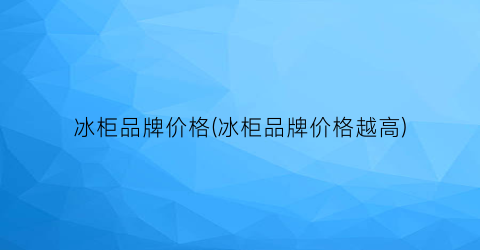 冰柜品牌价格(冰柜品牌价格越高)