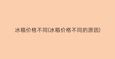 冰箱价格不同(冰箱价格不同的原因)