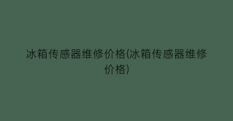 冰箱传感器维修价格(冰箱传感器维修价格)