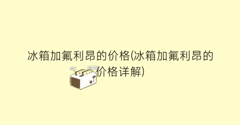 冰箱加氟利昂的价格(冰箱加氟利昂的价格详解)