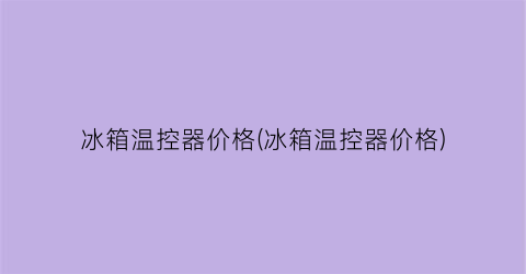 冰箱温控器价格(冰箱温控器价格)