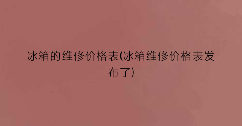 冰箱的维修价格表(冰箱维修价格表发布了)